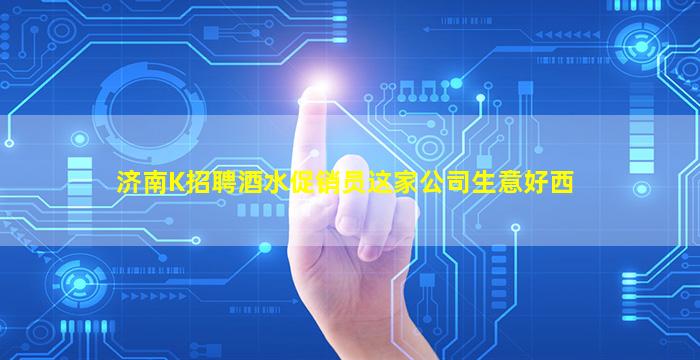 济南K招聘酒水促销员这家公司生意好西